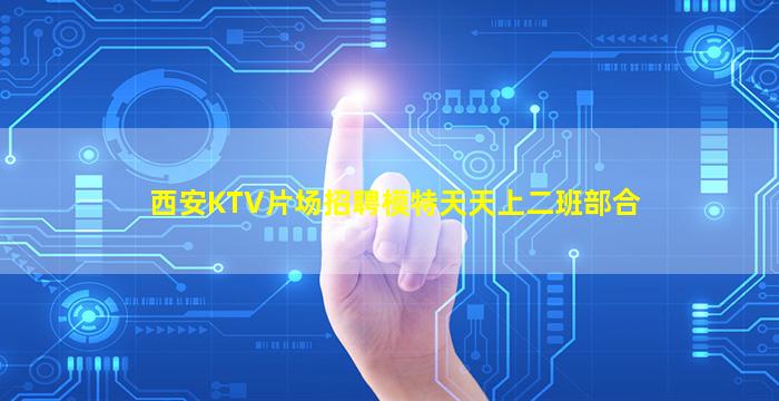西安KTV片场招聘模特天天上二班部合